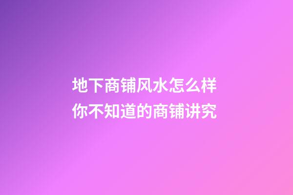 地下商铺风水怎么样 你不知道的商铺讲究